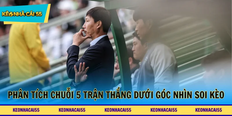 Phân tích chuỗi 5 trận thắng dưới góc nhìn soi kèo