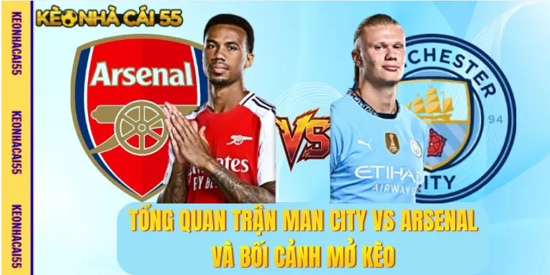 Tổng quan trận Man City vs Arsenal và bối cảnh mở kèo
